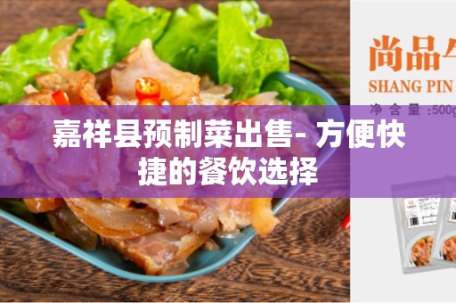 嘉祥县预制菜出售- 方便快捷的餐饮选择