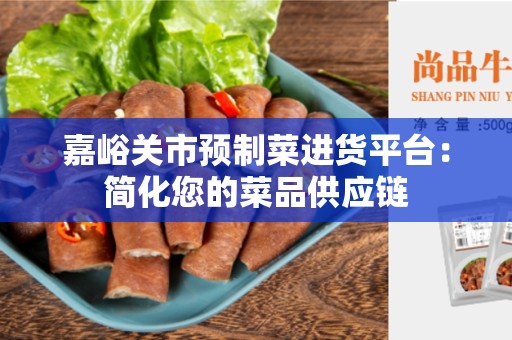 嘉峪关市预制菜进货平台：简化您的菜品供应链