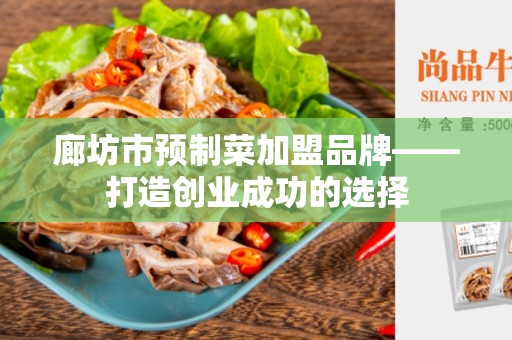 廊坊市预制菜加盟品牌——打造创业成功的选择