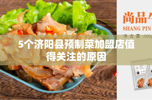 5个济阳县预制菜加盟店值得关注的原因