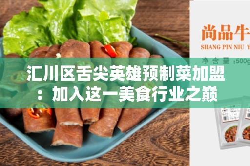 汇川区舌尖英雄预制菜加盟：加入这一美食行业之巅