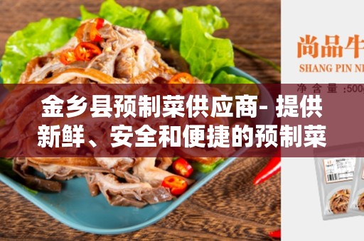金乡县预制菜供应商- 提供新鲜、安全和便捷的预制菜解决方案
