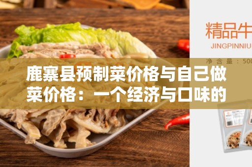 鹿寨县预制菜价格与自己做菜价格：一个经济与口味的权衡