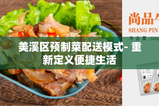 美溪区预制菜配送模式- 重新定义便捷生活