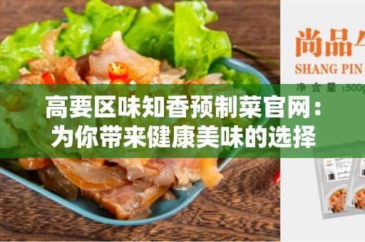 高要区味知香预制菜官网：为你带来健康美味的选择