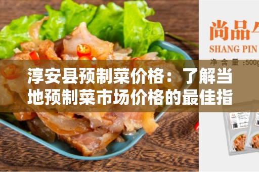 淳安县预制菜价格：了解当地预制菜市场价格的最佳指南