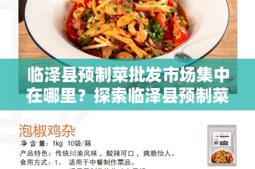 临泽县预制菜批发市场集中在哪里？探索临泽县预制菜行业的核心地点