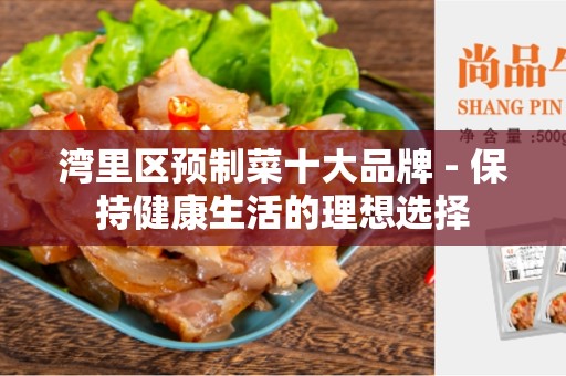 湾里区预制菜十大品牌 - 保持健康生活的理想选择