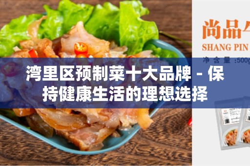 湾里区预制菜十大品牌 - 保持健康生活的理想选择