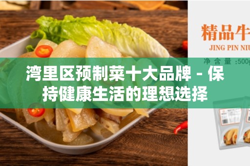 湾里区预制菜十大品牌 - 保持健康生活的理想选择