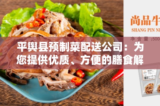 平舆县预制菜配送公司：为您提供优质、方便的膳食解决方案