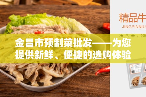 金昌市预制菜批发——为您提供新鲜、便捷的选购体验
