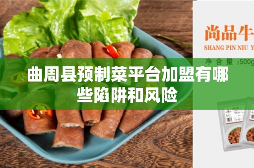 曲周县预制菜平台加盟有哪些陷阱和风险