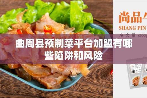 曲周县预制菜平台加盟有哪些陷阱和风险