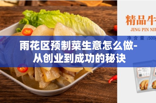 雨花区预制菜生意怎么做- 从创业到成功的秘诀