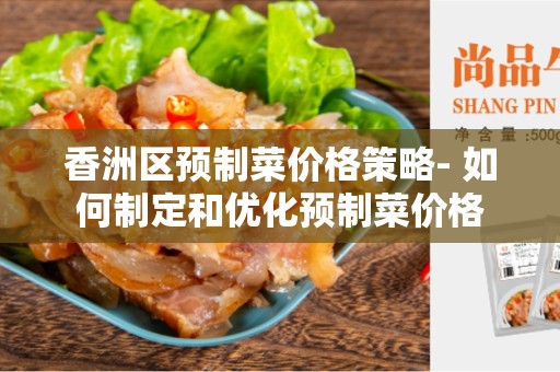 香洲区预制菜价格策略- 如何制定和优化预制菜价格