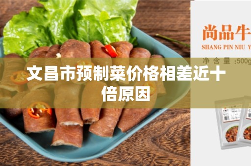 文昌市预制菜价格相差近十倍原因
