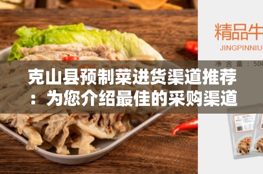 克山县预制菜进货渠道推荐：为您介绍最佳的采购渠道