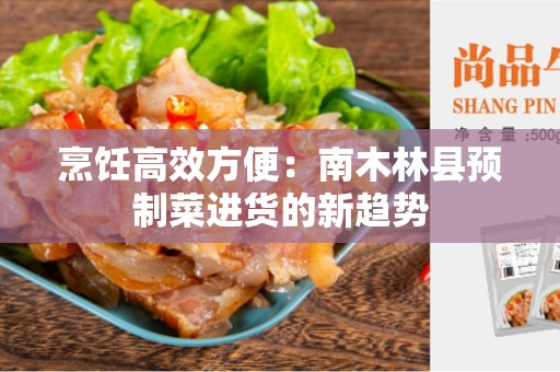 烹饪高效方便：南木林县预制菜进货的新趋势