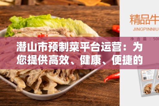 潜山市预制菜平台运营：为您提供高效、健康、便捷的餐饮选择
