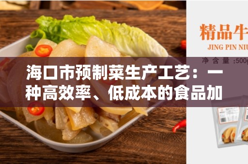 海口市预制菜生产工艺：一种高效率、低成本的食品加工方法