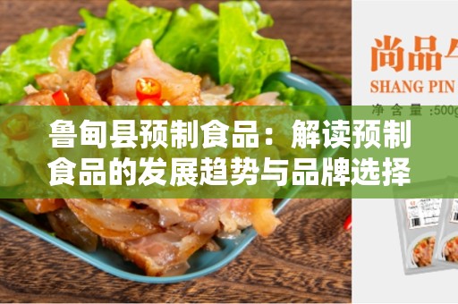 鲁甸县预制食品：解读预制食品的发展趋势与品牌选择