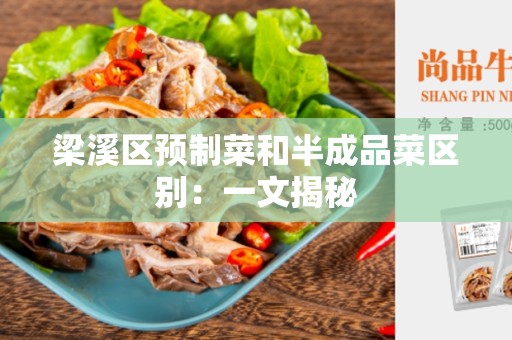 梁溪区预制菜和半成品菜区别：一文揭秘