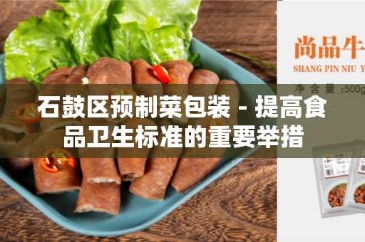 石鼓区预制菜包装 - 提高食品卫生标准的重要举措