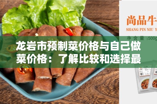 龙岩市预制菜价格与自己做菜价格：了解比较和选择最经济实惠的选项