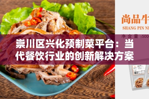 崇川区兴化预制菜平台：当代餐饮行业的创新解决方案
