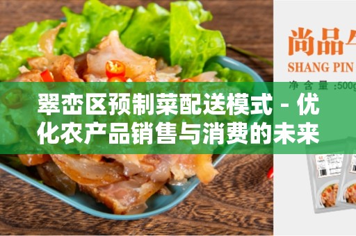 翠峦区预制菜配送模式 - 优化农产品销售与消费的未来之路