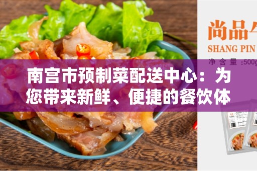 南宫市预制菜配送中心：为您带来新鲜、便捷的餐饮体验