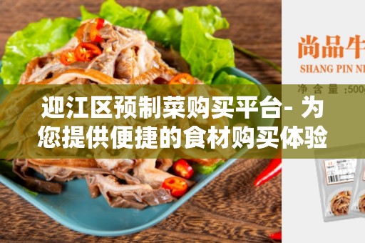 迎江区预制菜购买平台- 为您提供便捷的食材购买体验