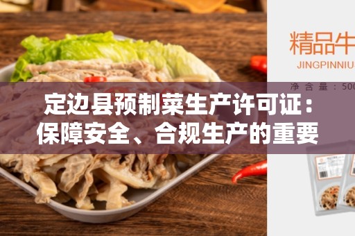 定边县预制菜生产许可证：保障安全、合规生产的重要证书