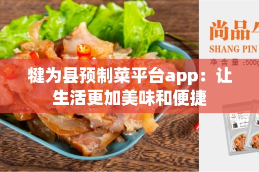 犍为县预制菜平台app：让生活更加美味和便捷