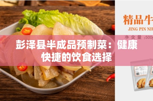 彭泽县半成品预制菜：健康快捷的饮食选择