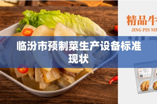 临汾市预制菜生产设备标准现状