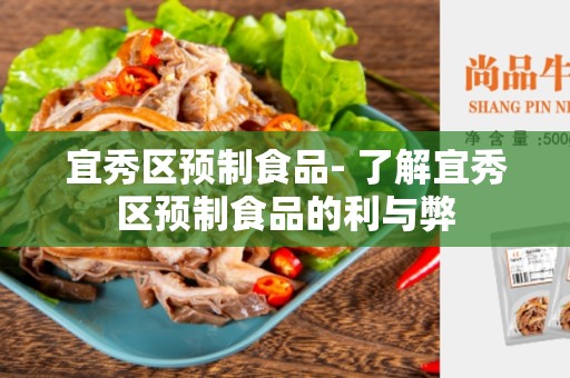 宜秀区预制食品- 了解宜秀区预制食品的利与弊
