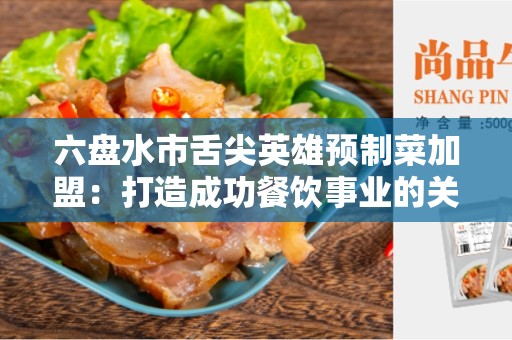 六盘水市舌尖英雄预制菜加盟：打造成功餐饮事业的关键