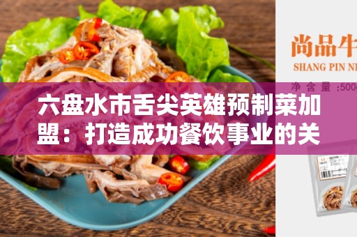 六盘水市舌尖英雄预制菜加盟：打造成功餐饮事业的关键