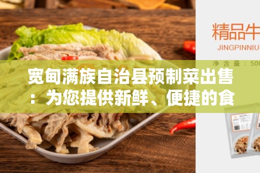 宽甸满族自治县预制菜出售：为您提供新鲜、便捷的食品选择