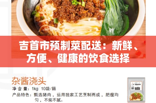 吉首市预制菜配送：新鲜、方便、健康的饮食选择