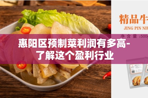 惠阳区预制菜利润有多高-了解这个盈利行业