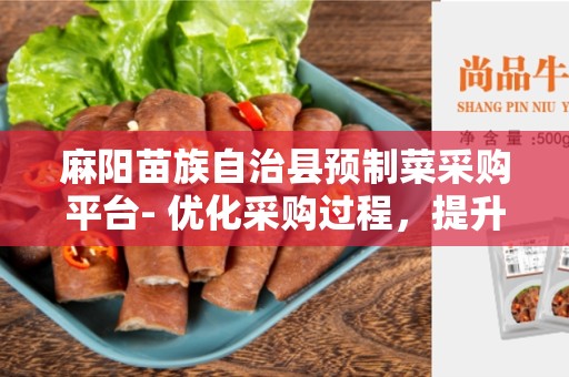麻阳苗族自治县预制菜采购平台- 优化采购过程，提升农产品质量和效率