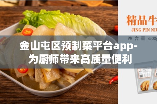 金山屯区预制菜平台app- 为厨师带来高质量便利