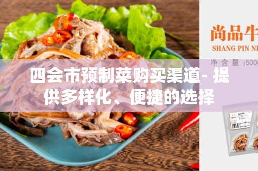 四会市预制菜购买渠道- 提供多样化、便捷的选择