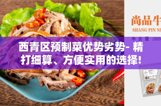 西青区预制菜优势劣势- 精打细算、方便实用的选择!
