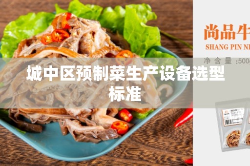 城中区预制菜生产设备选型标准
