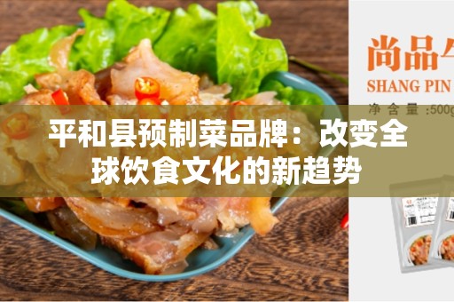 平和县预制菜品牌：改变全球饮食文化的新趋势