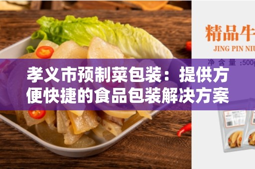 孝义市预制菜包装：提供方便快捷的食品包装解决方案